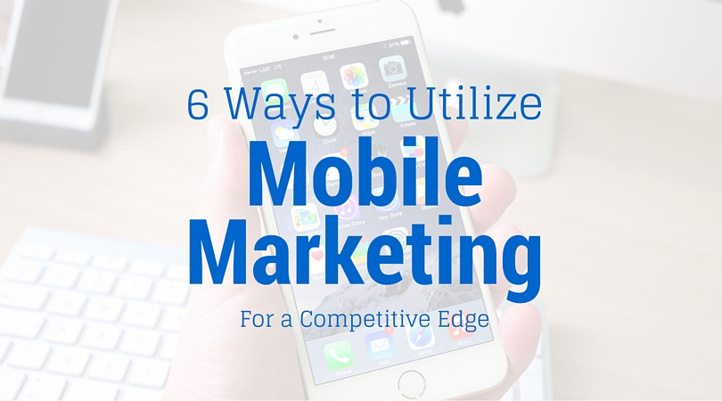 6 Ways to Create a Competative Edge With Mobile Marketing.